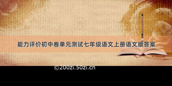 能力评价初中卷单元测试七年级语文上册语文版答案