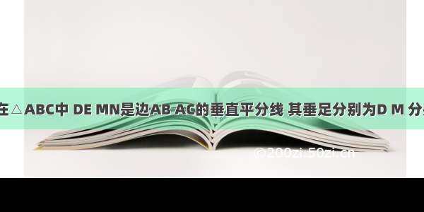 如图所示 在△ABC中 DE MN是边AB AC的垂直平分线 其垂足分别为D M 分别交BC于E