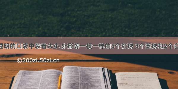 在一个不透明的口袋中装着大小 外形等一模一样的5个红球 3个蓝球和2个白球 它们已