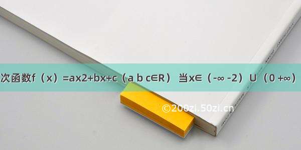 已知二次函数f（x）=ax2+bx+c（a b c∈R） 当x∈（-∞ -2）∪（0 +∞）时 f（x