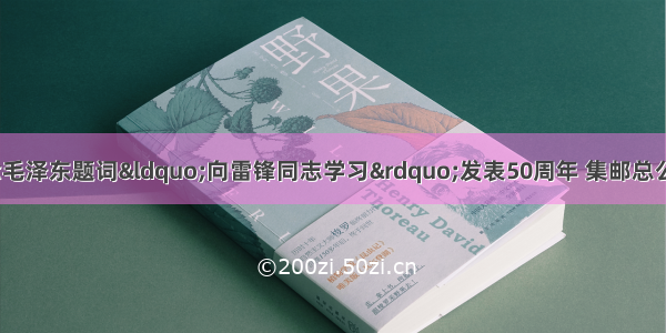 3月5日 为纪念毛泽东题词&ldquo;向雷锋同志学习&rdquo;发表50周年 集邮总公司发行纪念邮