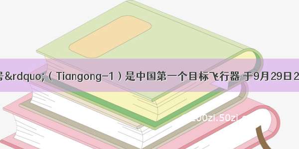“天宫一号”（Tiangong-1）是中国第一个目标飞行器 于9月29日21时16分在酒泉