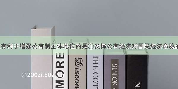 单选题下列措施有利于增强公有制主体地位的是①发挥公有经济对国民经济命脉的控制力&amp;n