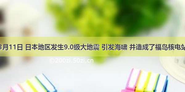 材料：3月11日 日本地区发生9.0级大地震 引发海啸 并造成了福岛核电站发生核