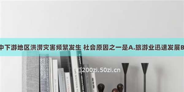 近年来长江中下游地区洪涝灾害频繁发生 社会原因之一是A.旅游业迅速发展B.流域内降水