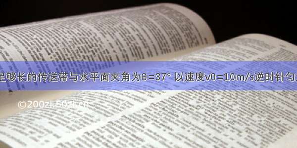 如图所示 足够长的传送带与水平面夹角为θ=37° 以速度v0=10m/s逆时针匀速转动．在