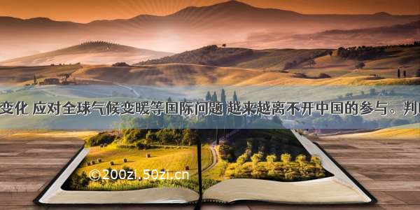 关注气候变化 应对全球气候变暖等国际问题 越来越离不开中国的参与。判断：理由：