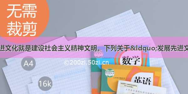 在当代中国 发展先进文化就是建设社会主义精神文明。下列关于“发展先进文化”的表述