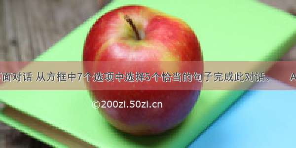 阅读下面对话 从方框中7个选项中选择5个恰当的句子完成此对话。     A. The b