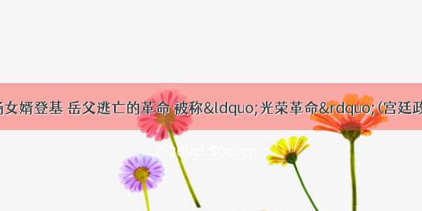 17世纪末 有一场女婿登基 岳父逃亡的革命 被称“光荣革命”(宫廷政变) 你知道它发