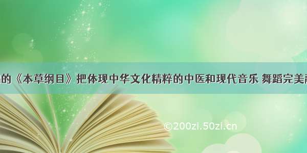 周杰伦演唱的《本草纲目》把体现中华文化精粹的中医和现代音乐 舞蹈完美融合起来 受