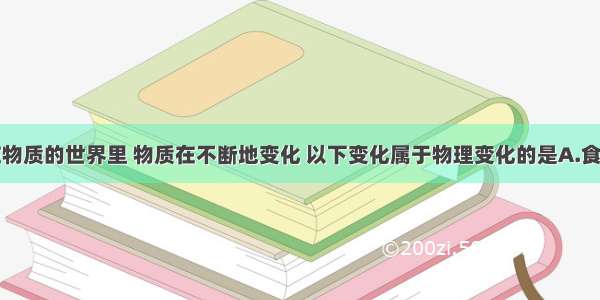 我们生活在物质的世界里 物质在不断地变化 以下变化属于物理变化的是A.食物腐败B.棉