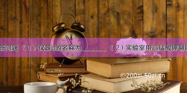 根据下图回答问题．（1）仪器a的名称为______．（2）实验室用高锰酸钾制取氧气时 所