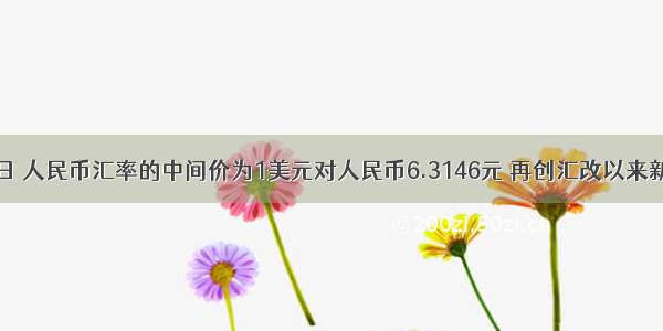 10月28日 人民币汇率的中间价为1美元对人民币6.3146元 再创汇改以来新高。人