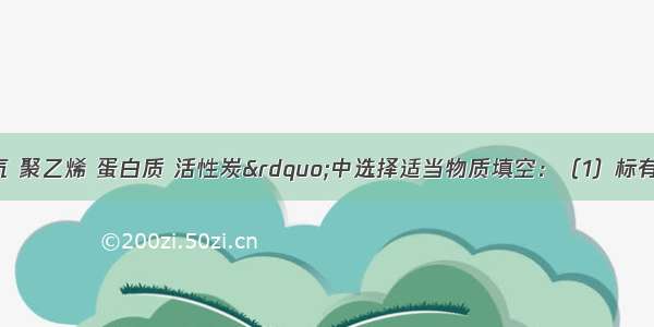 在&ldquo;生石灰 天然气 聚乙烯 蛋白质 活性炭&rdquo;中选择适当物质填空：（1）标有&ldquo;CNG&rdquo;