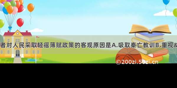 单选题汉初统治者对人民采取轻徭薄赋政策的客观原因是A.吸取秦亡教训B.重视&ldquo;以德化民