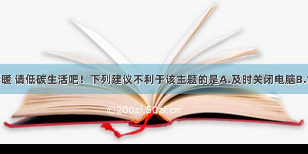 防止全球变暖 请低碳生活吧！下列建议不利于该主题的是A.及时关闭电脑B.常骑自行车 