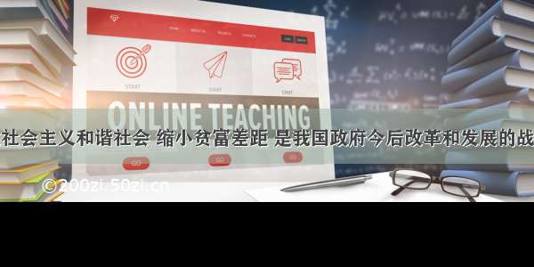 单选题构建社会主义和谐社会 缩小贫富差距 是我国政府今后改革和发展的战略方针。这