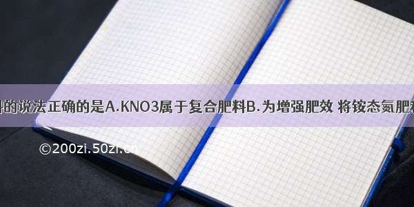 下列有关肥料的说法正确的是A.KNO3属于复合肥料B.为增强肥效 将铵态氮肥和熟石灰混合