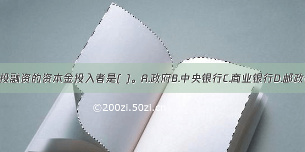 财政投融资的资本金投入者是( )。A.政府B.中央银行C.商业银行D.邮政储蓄