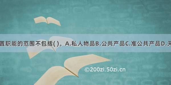 财政资源配置职能的范围不包括( )。A.私人物品B.公共产品C.准公共产品D.天然垄断行业