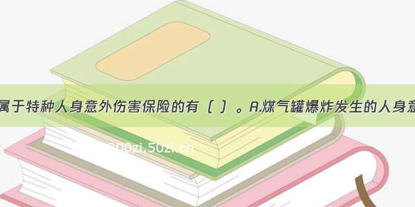 下列各项中属于特种人身意外伤害保险的有（ ）。A.煤气罐爆炸发生的人身意外伤害B.滑