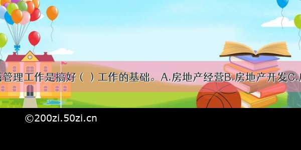 做好房屋修缮管理工作是搞好（）工作的基础。A.房地产经营B.房地产开发C.房地产管理D.