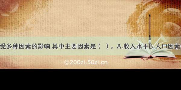 农产品需求受多种因素的影响 其中主要因素是（ ）。A.收入水平B.人口因素C.生产成本