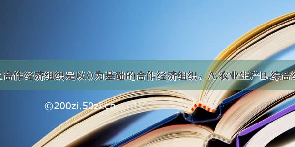 我国农村社区合作经济组织是以()为基础的合作经济组织。A.农业生产B.综合经营C.土地集