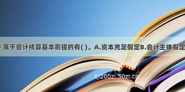 下列各项中 属于会计核算基本前提的有( )。A.资本充足假定B.会计主体假定C.会计分期