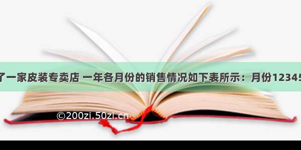 小明家开了一家皮装专卖店 一年各月份的销售情况如下表所示：月份123456789101