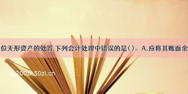 关于事业单位无形资产的处置 下列会计处理中错误的是( )。A.应将其账面余额和相关的