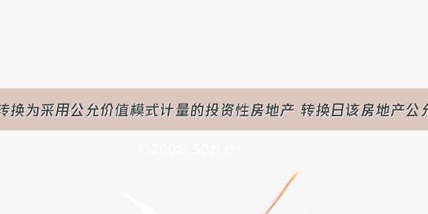 自用房地产转换为采用公允价值模式计量的投资性房地产 转换日该房地产公允价值大于账