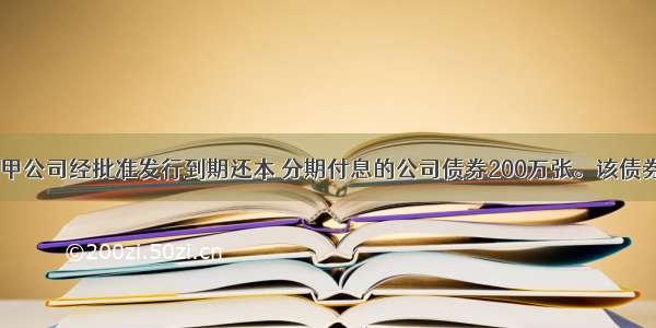 1月1日 甲公司经批准发行到期还本 分期付息的公司债券200万张。该债券每张面