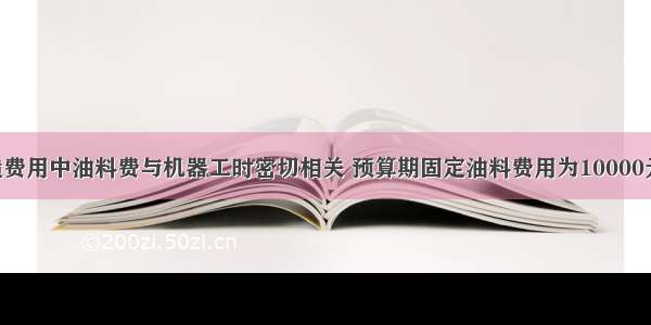 某企业制造费用中油料费与机器工时密切相关 预算期固定油料费用为10000元 单位工时