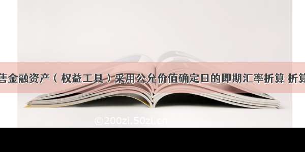 外币可供出售金融资产（权益工具）采用公允价值确定日的即期汇率折算 折算后的记账本