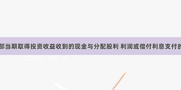 企业集团内部当期取得投资收益收到的现金与分配股利 利润或偿付利息支付的现金应进行