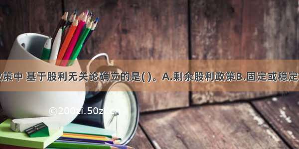 下列股利政策中 基于股利无关论确立的是( )。A.剩余股利政策B.固定或稳定增长股利政