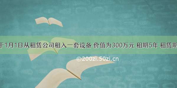 某企业于1月1日从租赁公司租入一套设备 价值为300万元 租期5年 租赁期满时预