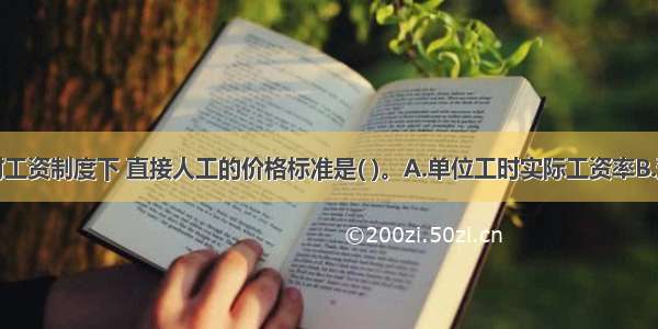 在采用计时工资制度下 直接人工的价格标准是( )。A.单位工时实际工资率B.预定的小时