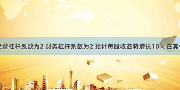 某公司的经营杠杆系数为2 财务杠杆系数为2 预计每股收益将增长10% 在其他条件不变