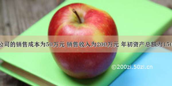 假定某公司的销售成本为50万元 销售收入为200万元 年初资产总额为150万元 年