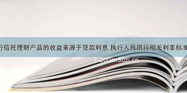 贷款类银行信托理财产品的收益来源于贷款利息 执行人民银行相关利率标准。( )对错