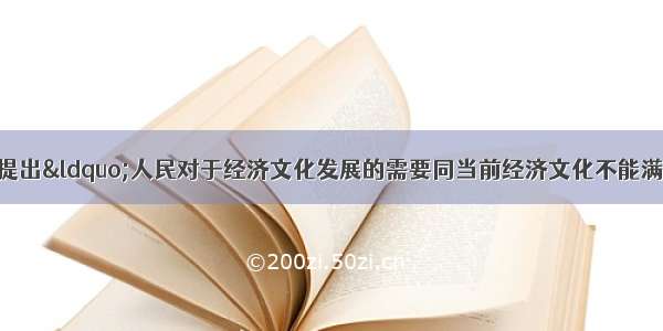 单选题某次大会提出“人民对于经济文化发展的需要同当前经济文化不能满足人民需要状况