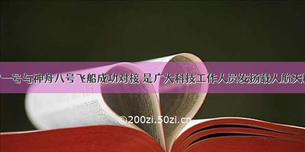 单选题天宫一号与神舟八号飞船成功对接 是广大科技工作人员发扬载人航天精神 再接再