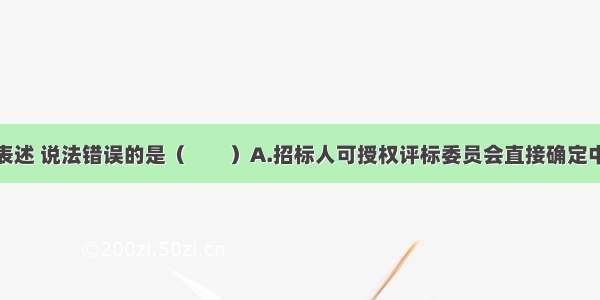 关于定标的表述 说法错误的是（　　）A.招标人可授权评标委员会直接确定中标人B.评标