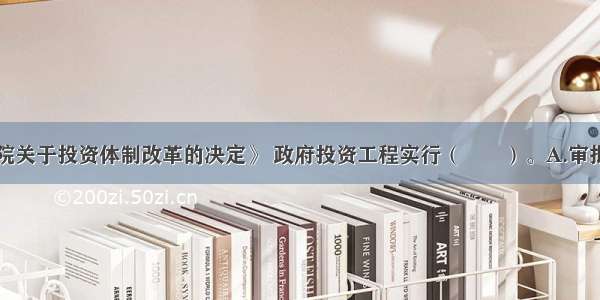 根据《国务院关于投资体制改革的决定》 政府投资工程实行（　　）。A.审批制B.核准制