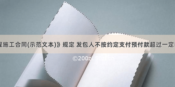 《建设工程施工合同(示范文本)》规定 发包人不按约定支付预付款超过一定时间的 应向