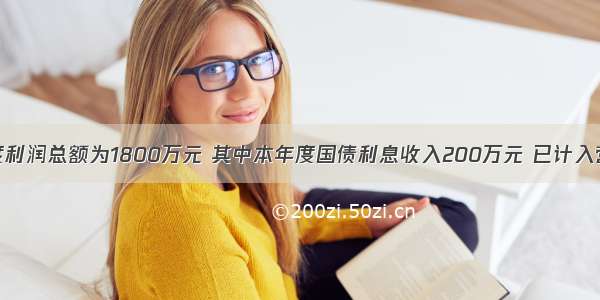 某企业度利润总额为1800万元 其中本年度国债利息收入200万元 已计入营业外支