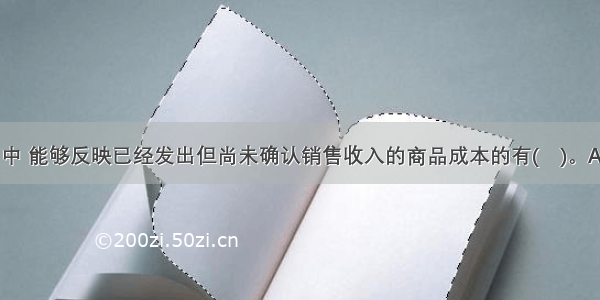 下列各科目中 能够反映已经发出但尚未确认销售收入的商品成本的有(　)。A.生产成本B.